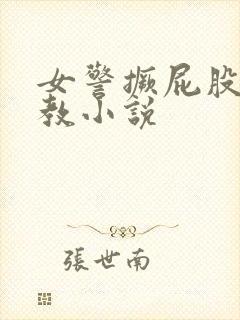女警撅屁股被调教小说