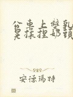 公车上双乳峰摸晃揉捏奶头吃奶封面