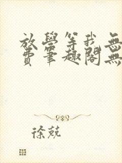 放学等我无删免费笔趣阁无错版