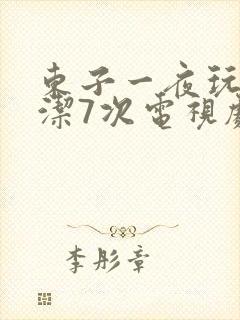 东子一夜玩弄白洁7次电视剧
