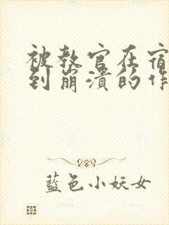 被教官在宿舍C到崩溃的作文迷彩