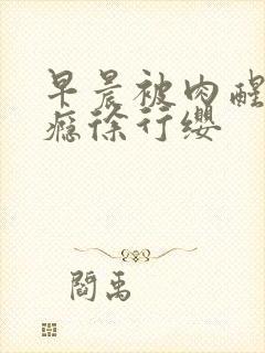 早晨被肉醒h奶瘾徐行缨