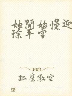 她开始慢迎迎合徐平雪