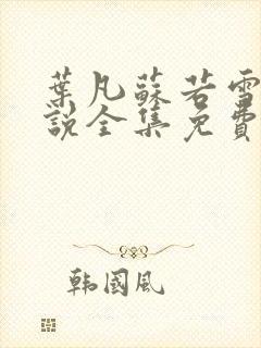 叶凡苏若雪的小说全集免费阅读