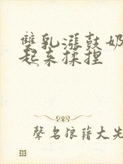 双乳涨鼓奶头翘起来揉捏封面