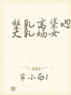 双乳高耸嗯啊h大乳嫡女