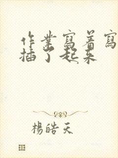 作业写着写着就插了起来