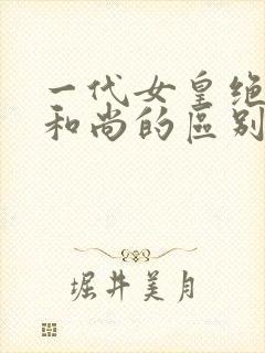 一代女皇绝版与和尚的区别