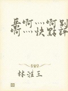 岳啊灬啊别停灬啊灬快点评价