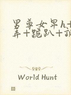 男尊女卑h+玩弄+跪趴+调教花小说