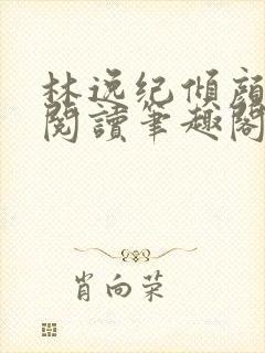 林逸纪倾颜免费阅读笔趣阁