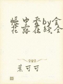 帐中香by金银花露在线全文免费阅读