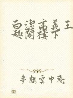 白洁高义王申笔趣阁楼下