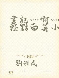 书记灬啊灬啊灬轻点白芸小说封面