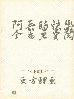 阿兵的快乐生活全篇免费阅读