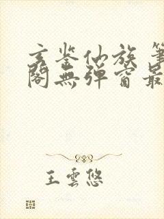 玄鉴仙族 笔趣阁无弹窗最新章节