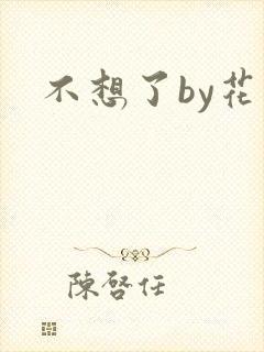 不想了by花卷