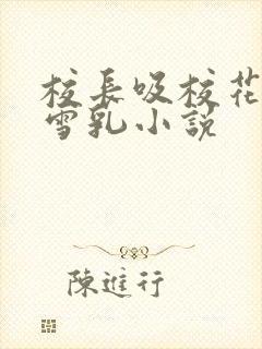 校长吸校花陈若雪乳小说