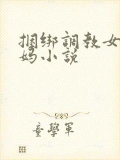 捆绑调教女警妈妈小说