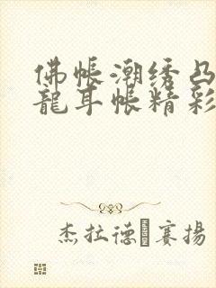 佛帐潮绣凸浮双龙耳帐精彩片段