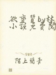 欲变质by林楫小说免费阅读笔趣阁