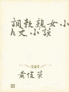 调教亲女小嫩苞h文小说