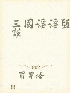 三国淫淫堕传小说