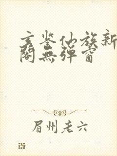 玄鉴仙族新笔趣阁无弹窗