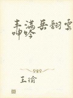 丰满岳翻云覆雨呻吟