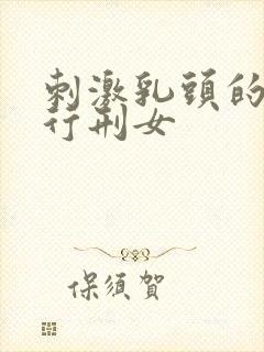 刺激乳头的小说行刑女