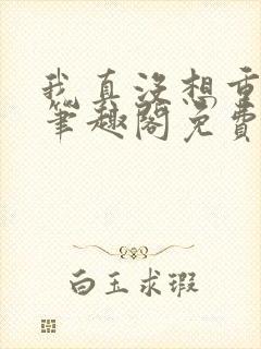 我真没想重生啊笔趣阁免费阅读