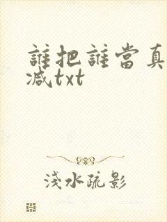 谁把谁当真无删减txt