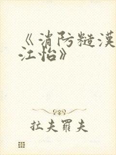 《消防糙汉vs江怡》