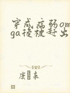 穿成病弱omega后被赶出家门笔趣阁