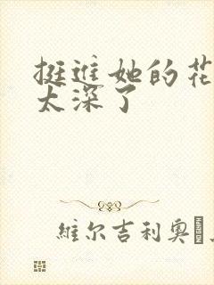 挺进她的花苞啊太深了