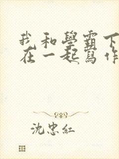 我和学霸下面连在一起写作业小说