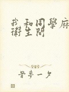 我和同学麻麻在卫生间