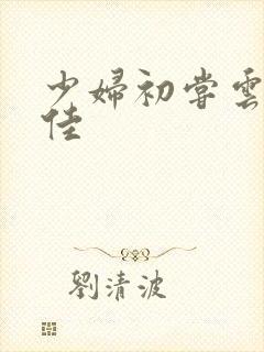 少妇初尝云雨柔佳