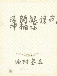 迈开腿让我的坤坤桶你