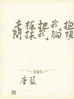 老板把我抱进房间揉我胸视频