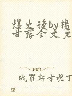 爆火后by杨枝甘露全文免费阅读笔趣阁
