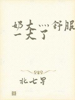 奶大灬舒服灬太一大了