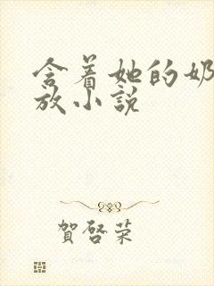 含着她的奶头不放小说