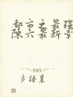 都市之最强狂兵陈六最新章节