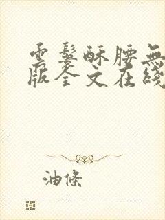 云鬟酥腰无删减版全文在线阅读