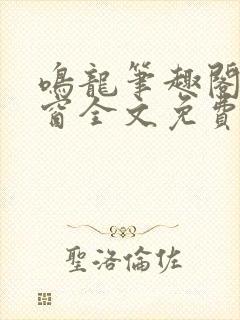 鸣龙笔趣阁无弹窗全文免费阅读