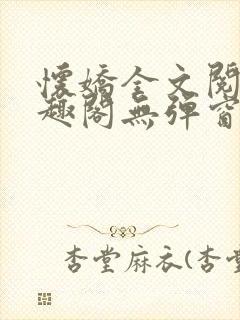 怀娇全文阅读笔趣阁无弹窗