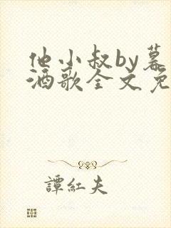 他小叔by暮色酒歌全文免费阅读