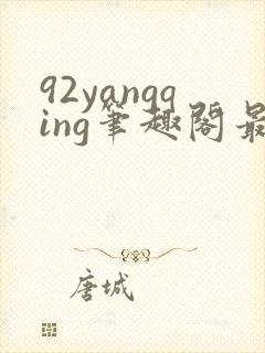 92yangqing笔趣阁最新章节