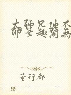 大师兄他不停产卵笔趣阁无弹窗